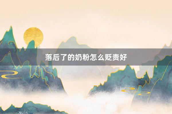 落后了的奶粉怎么贬责好