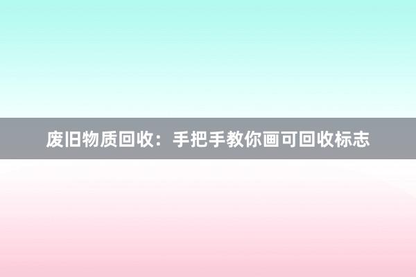废旧物质回收：手把手教你画可回收标志