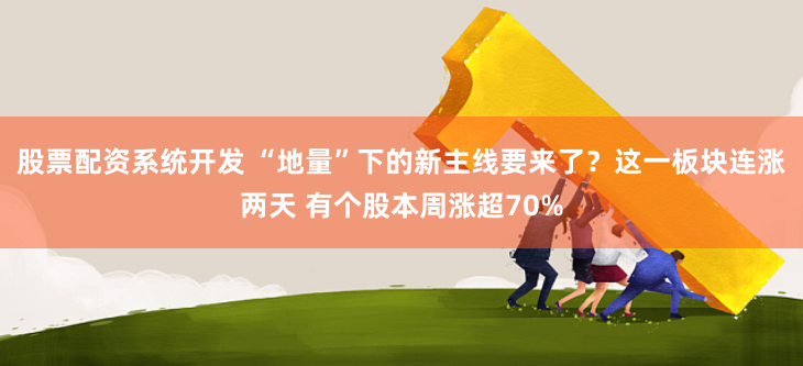 股票配资系统开发 “地量”下的新主线要来了？这一板块连涨两天 有个股本周涨超70%