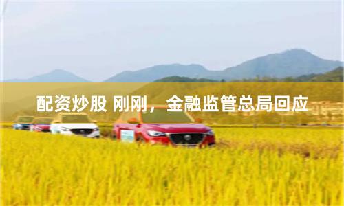配资炒股 刚刚，金融监管总局回应