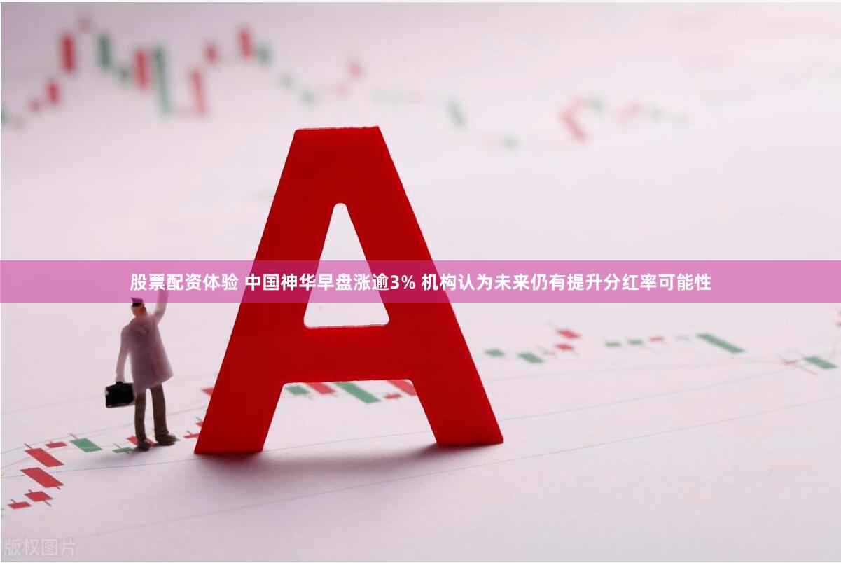 股票配资体验 中国神华早盘涨逾3% 机构认为未来仍有提升分红率可能性
