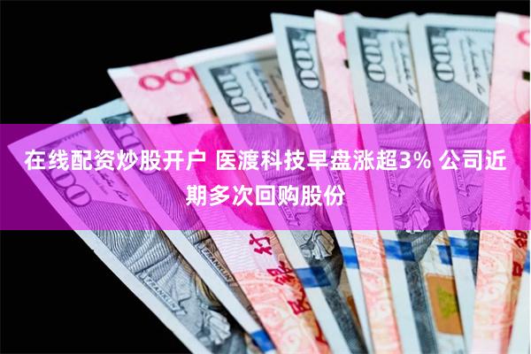 在线配资炒股开户 医渡科技早盘涨超3% 公司近期多次回购股份