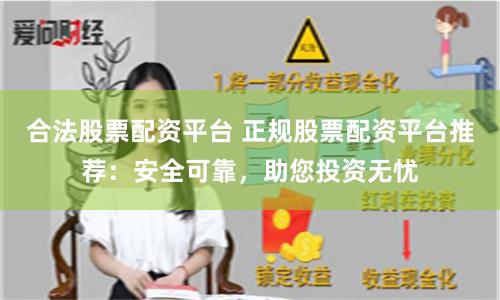 合法股票配资平台 正规股票配资平台推荐：安全可靠，助您投资无忧