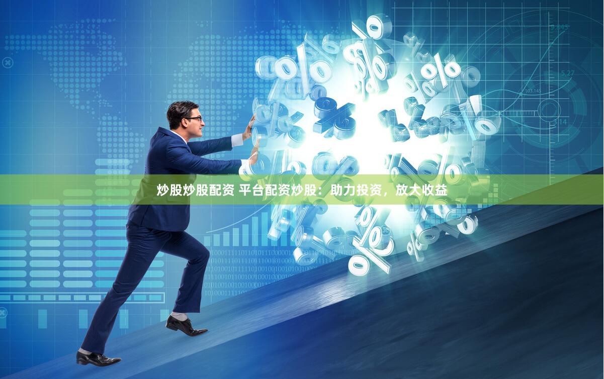 炒股炒股配资 平台配资炒股：助力投资，放大收益