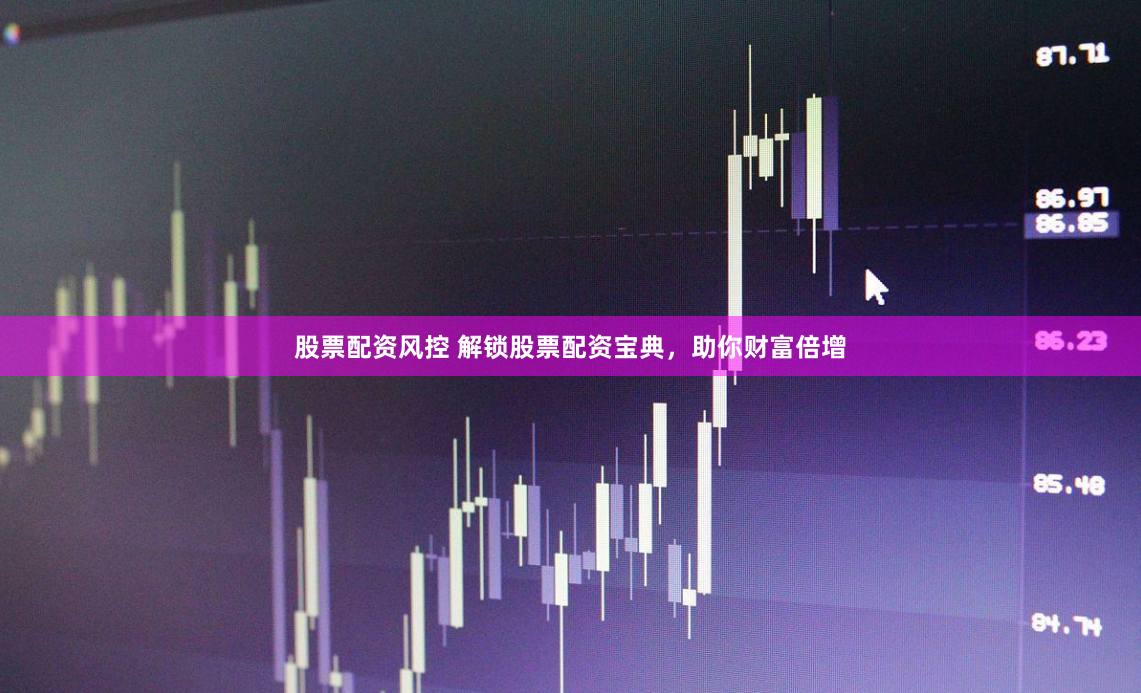 股票配资风控 解锁股票配资宝典，助你财富倍增