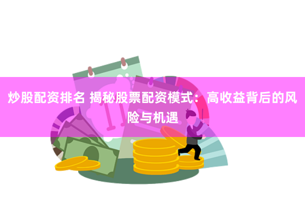 炒股配资排名 揭秘股票配资模式：高收益背后的风险与机遇