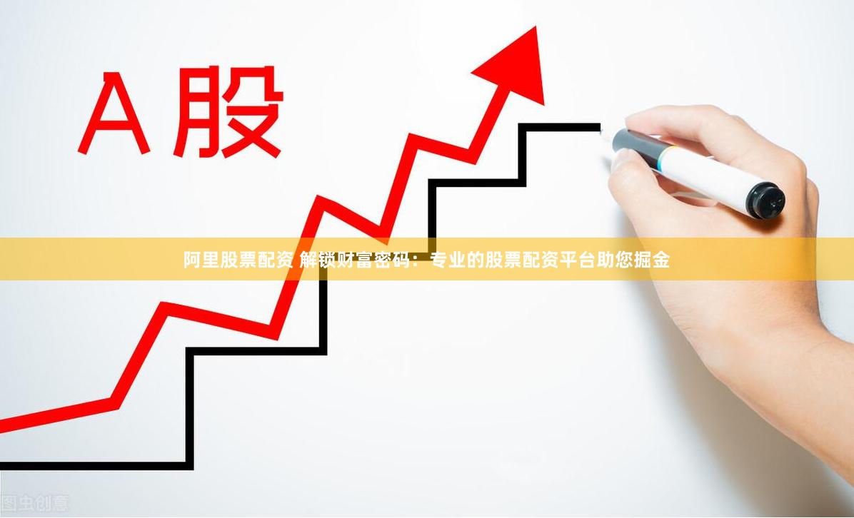 阿里股票配资 解锁财富密码：专业的股票配资平台助您掘金