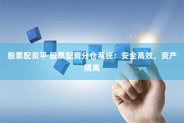 股票配资平 股票配资分仓系统：安全高效，资产隔离