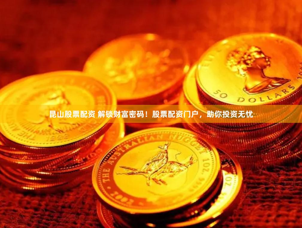 昆山股票配资 解锁财富密码！股票配资门户，助你投资无忧