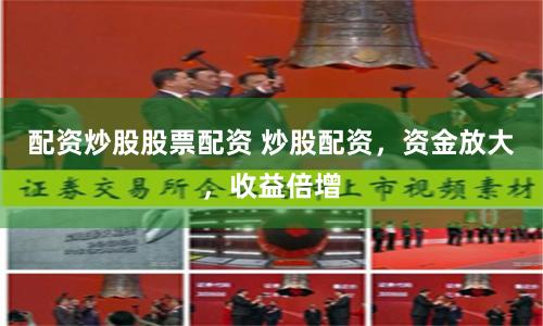 配资炒股股票配资 炒股配资，资金放大，收益倍增