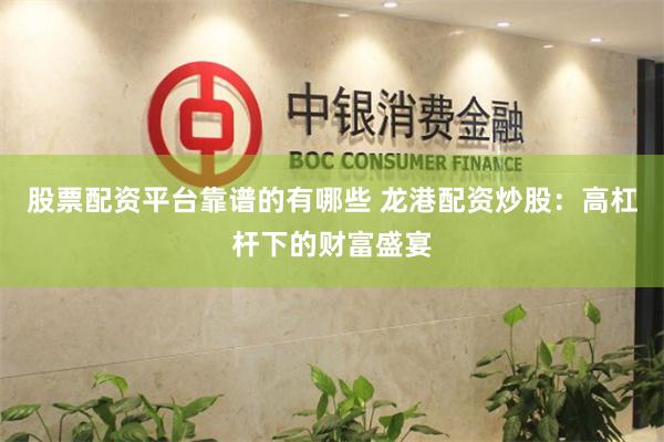股票配资平台靠谱的有哪些 龙港配资炒股：高杠杆下的财富盛宴