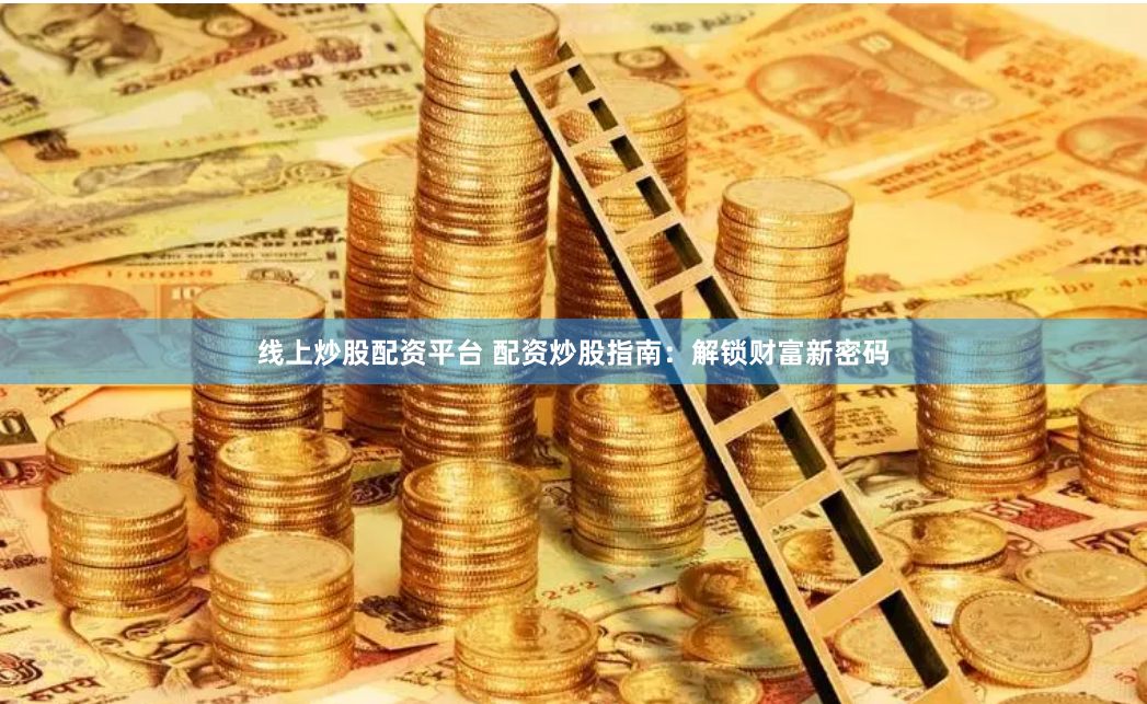 线上炒股配资平台 配资炒股指南：解锁财富新密码