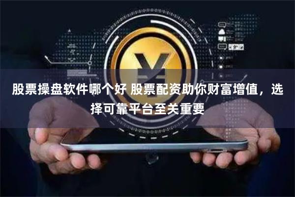股票操盘软件哪个好 股票配资助你财富增值，选择可靠平台至关重要