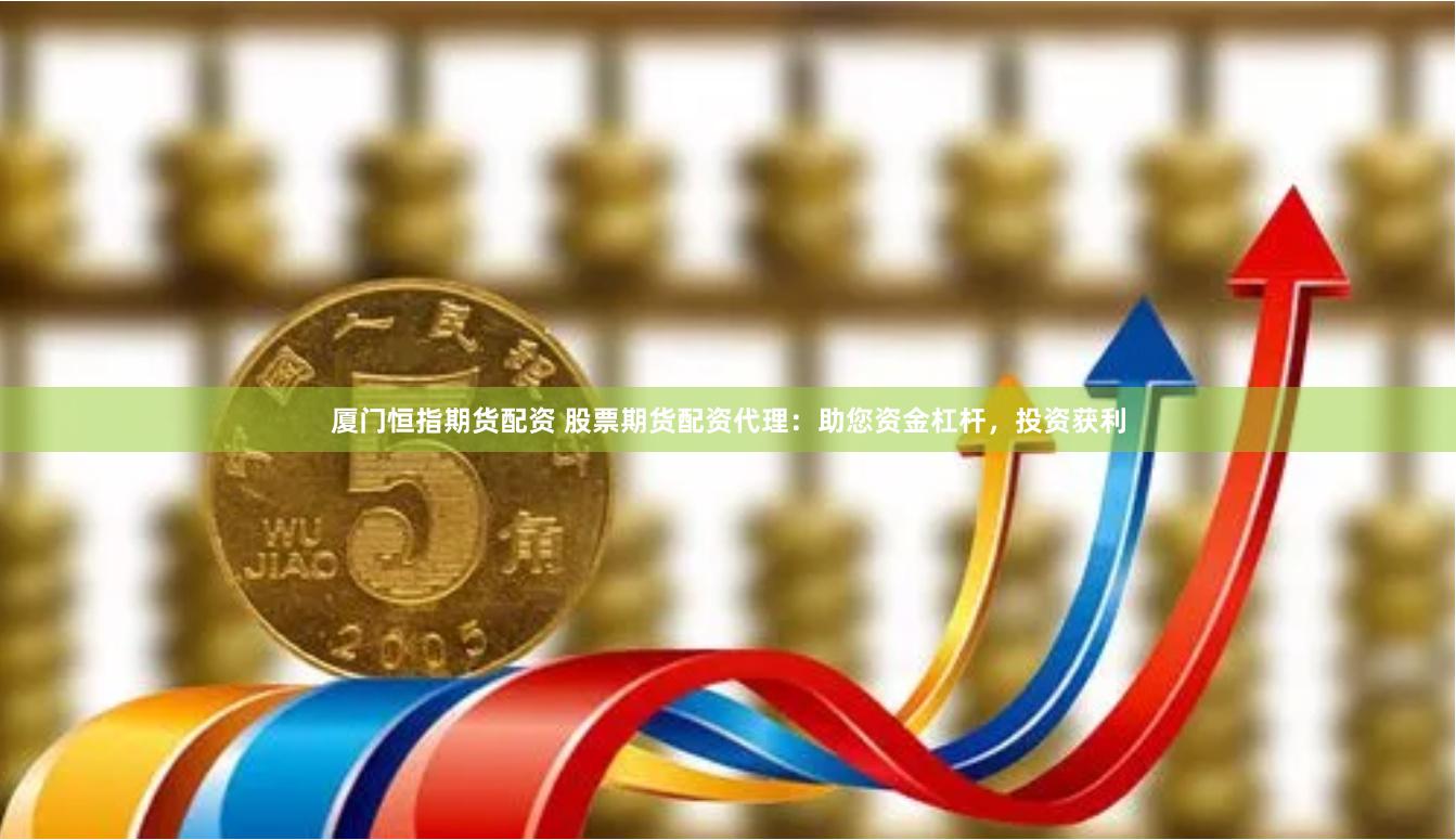 厦门恒指期货配资 股票期货配资代理：助您资金杠杆，投资获利
