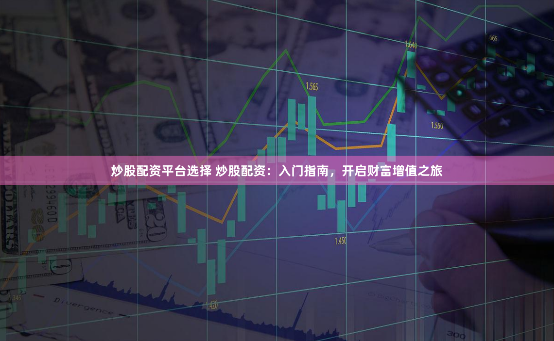炒股配资平台选择 炒股配资：入门指南，开启财富增值之旅