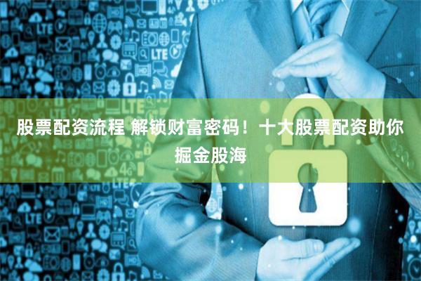 股票配资流程 解锁财富密码！十大股票配资助你掘金股海