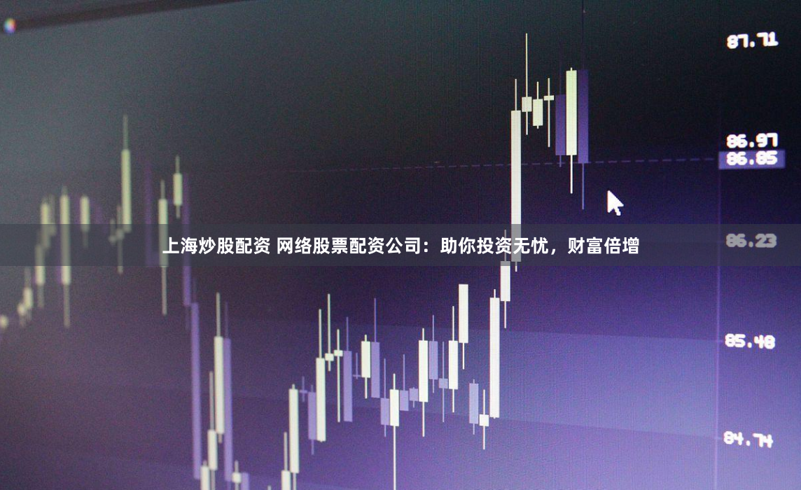 上海炒股配资 网络股票配资公司：助你投资无忧，财富倍增