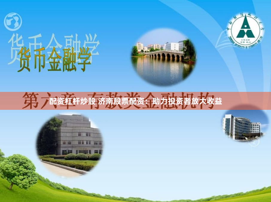 配资杠杆炒股 济南股票配资：助力投资者放大收益
