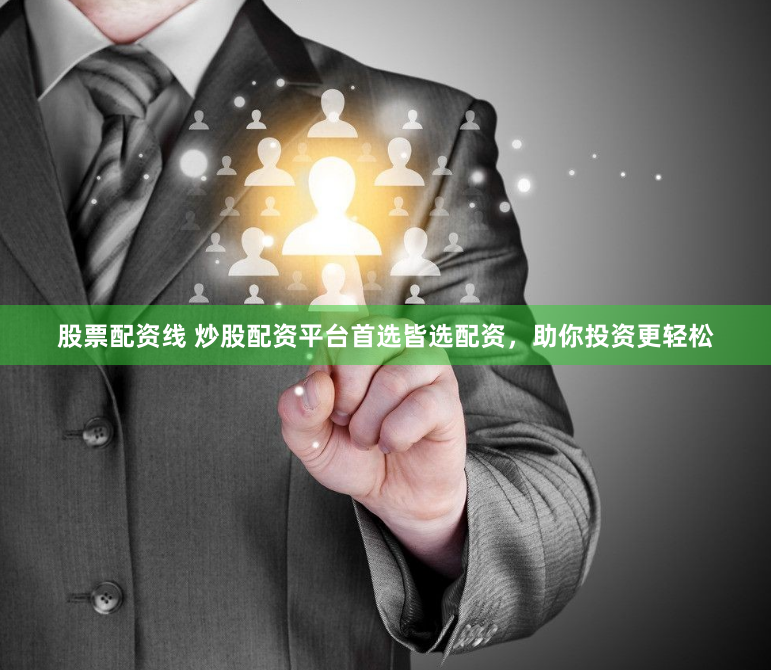 股票配资线 炒股配资平台首选皆选配资，助你投资更轻松