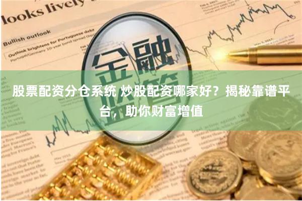 股票配资分仓系统 炒股配资哪家好？揭秘靠谱平台，助你财富增值
