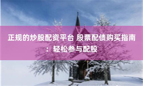 正规的炒股配资平台 股票配债购买指南：轻松参与配股