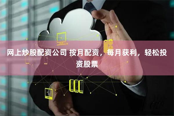 网上炒股配资公司 按月配资，每月获利，轻松投资股票