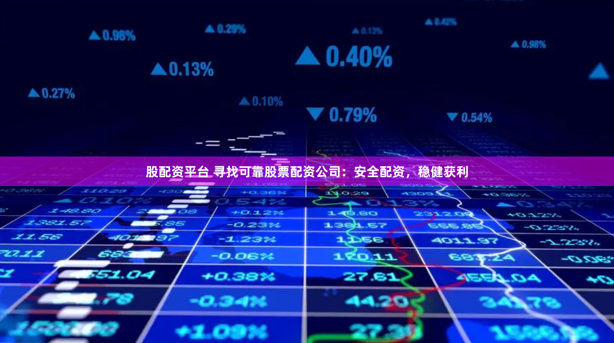 股配资平台 寻找可靠股票配资公司：安全配资，稳健获利