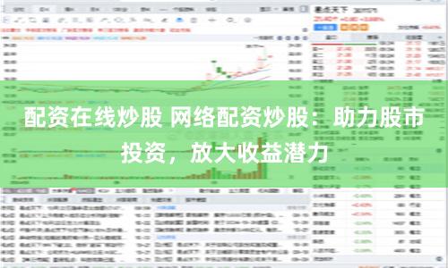配资在线炒股 网络配资炒股：助力股市投资，放大收益潜力