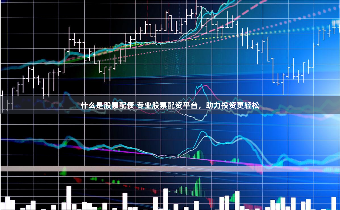 什么是股票配债 专业股票配资平台，助力投资更轻松