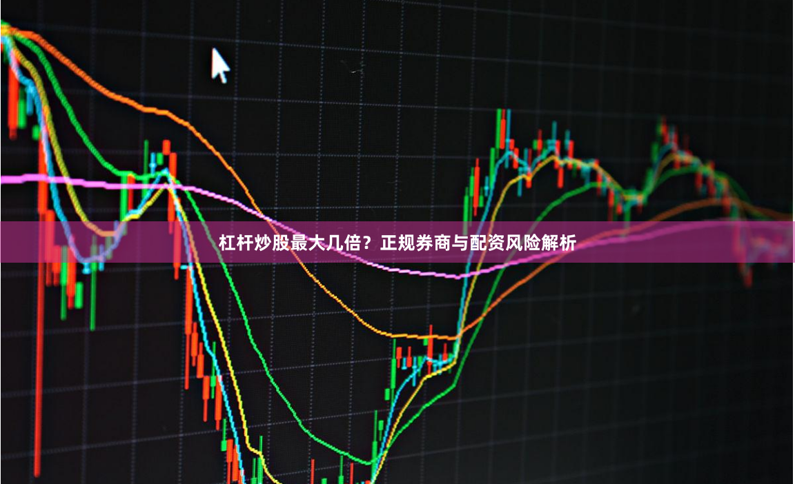 杠杆炒股最大几倍？正规券商与配资风险解析