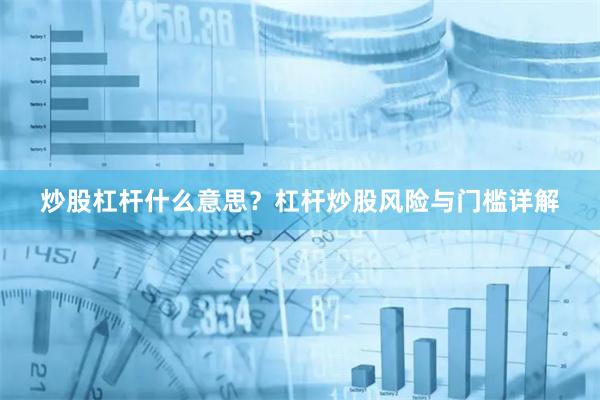 炒股杠杆什么意思？杠杆炒股风险与门槛详解