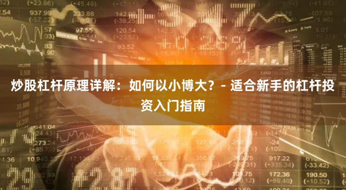 炒股杠杆原理详解：如何以小博大？- 适合新手的杠杆投资入门指南