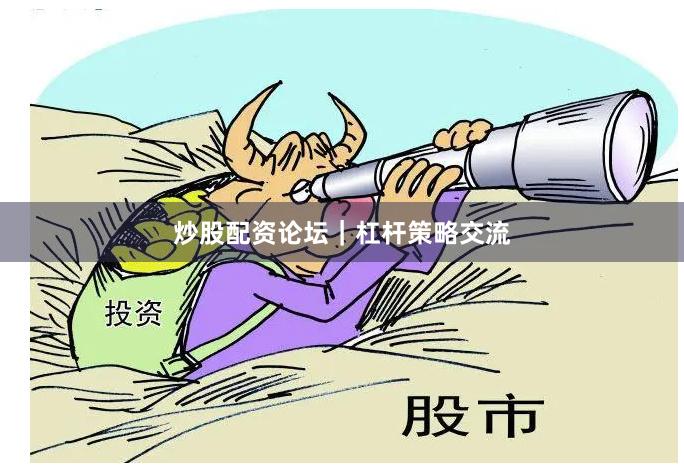 炒股配资论坛｜杠杆策略交流