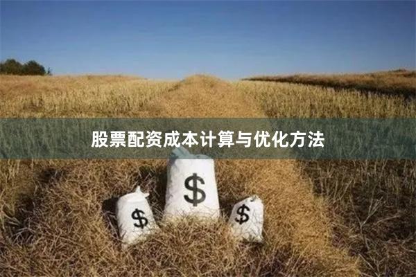 股票配资成本计算与优化方法