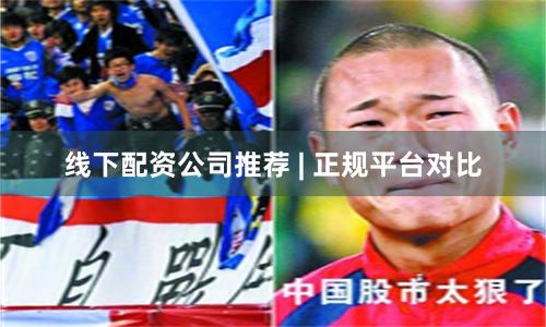 线下配资公司推荐 | 正规平台对比