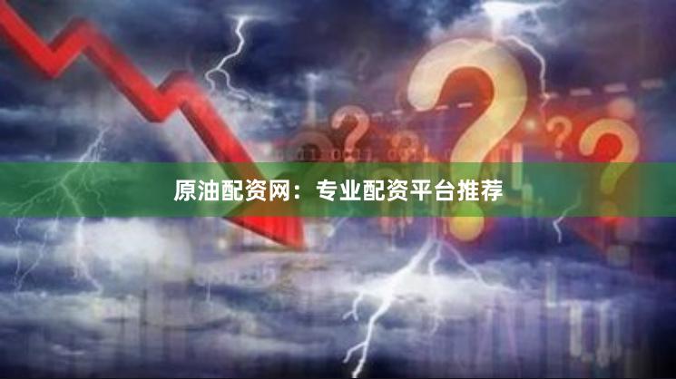 原油配资网：专业配资平台推荐
