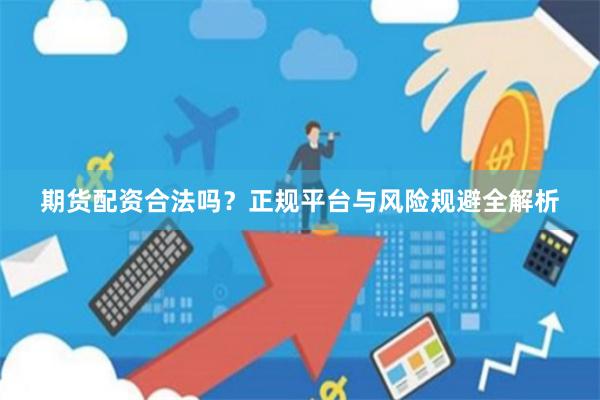 期货配资合法吗？正规平台与风险规避全解析