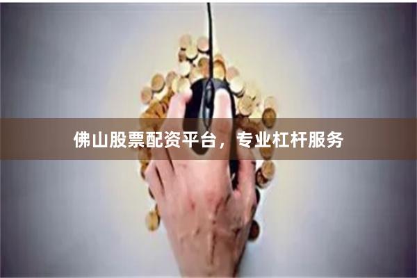 佛山股票配资平台，专业杠杆服务