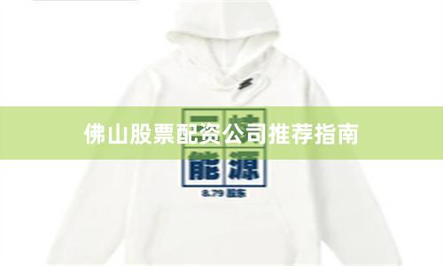 佛山股票配资公司推荐指南