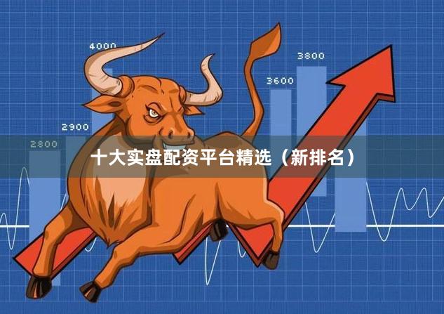 十大实盘配资平台精选（新排名）