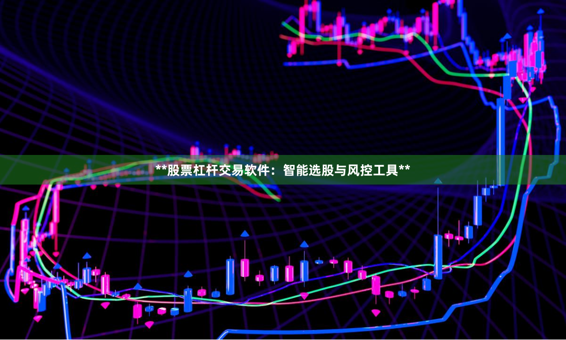 **股票杠杆交易软件:智能选股与风控工具**