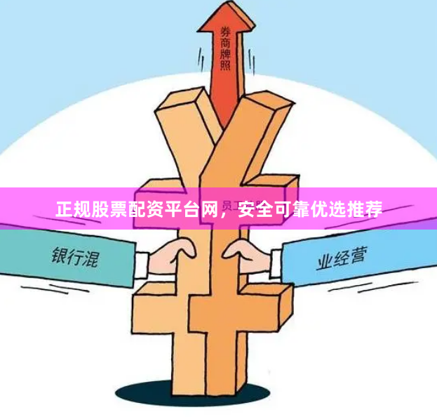 正规股票配资平台网，安全可靠优选推荐
