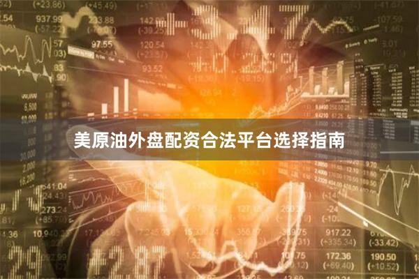 美原油外盘配资合法平台选择指南
