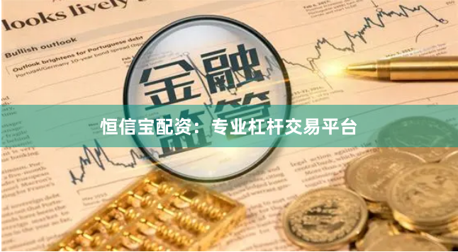 恒信宝配资：专业杠杆交易平台