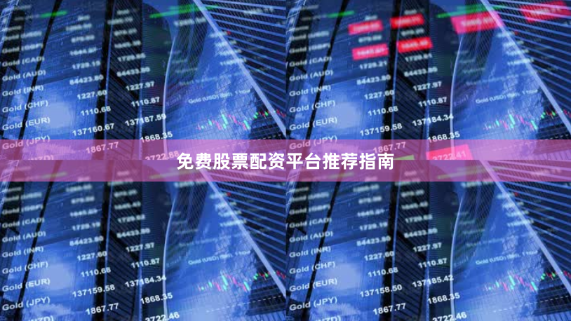 免费股票配资平台推荐指南