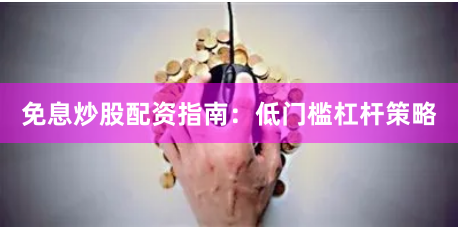 免息炒股配资指南：低门槛杠杆策略