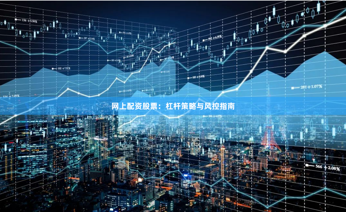 网上配资股票：杠杆策略与风控指南