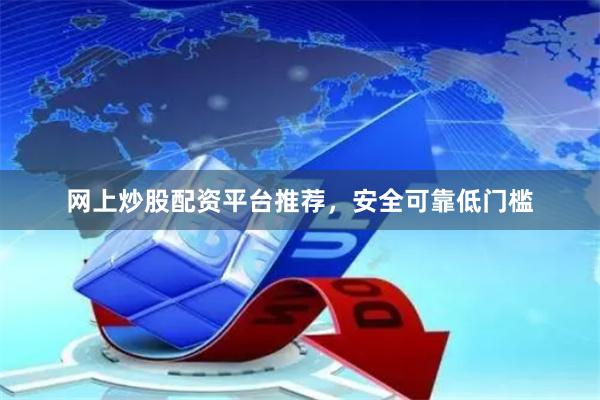 网上炒股配资平台推荐，安全可靠低门槛