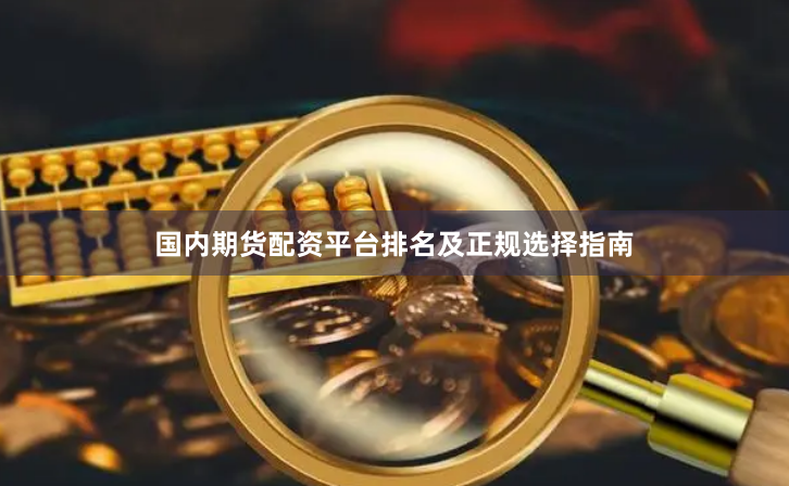 国内期货配资平台排名及正规选择指南