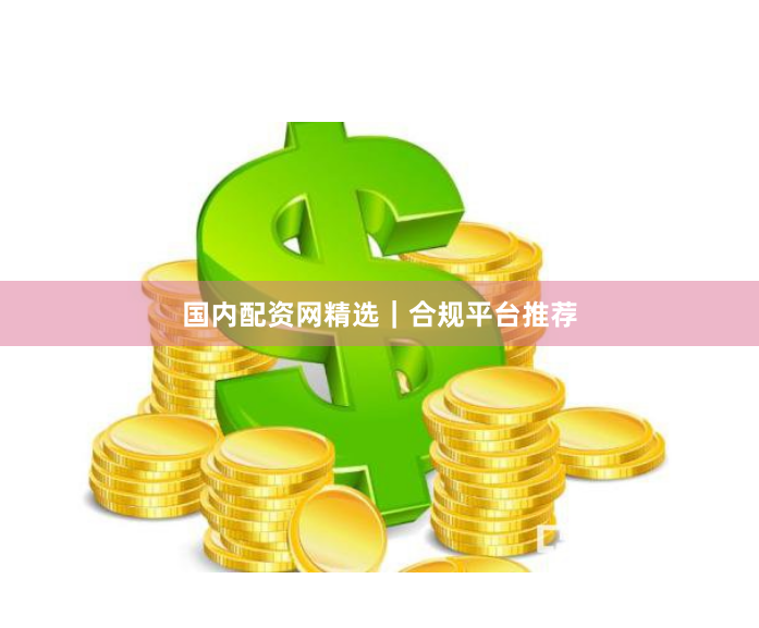国内配资网精选｜合规平台推荐